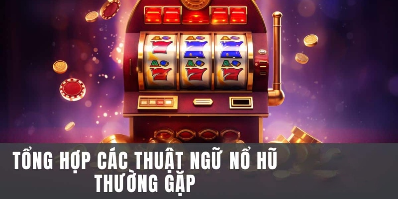 Nắm vững các thuật ngữ cơ bản trong game nổ hũ